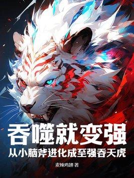 吞噬就变强,从小脑斧进化成至强吞天虎