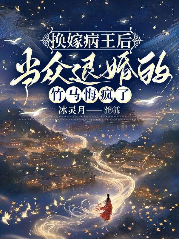 换嫁病王后,当众退婚的竹马悔疯了