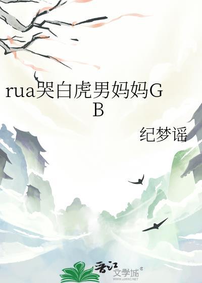 rua哭白虎男妈妈GB