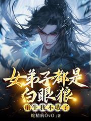 女弟子都是白眼狼,重生我不收了