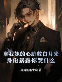 拿我妹的心脏救白月光,身份暴露你哭什么?