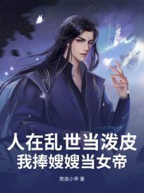 人在乱世当泼皮,我捧嫂嫂当女帝