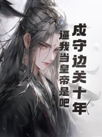 戍守边关十年,逼我当皇帝是吧!