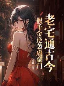 老宅通古今!假千金逆袭虐豪门