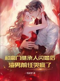 和豪门继承人闪婚后,渣男前任哭疯了