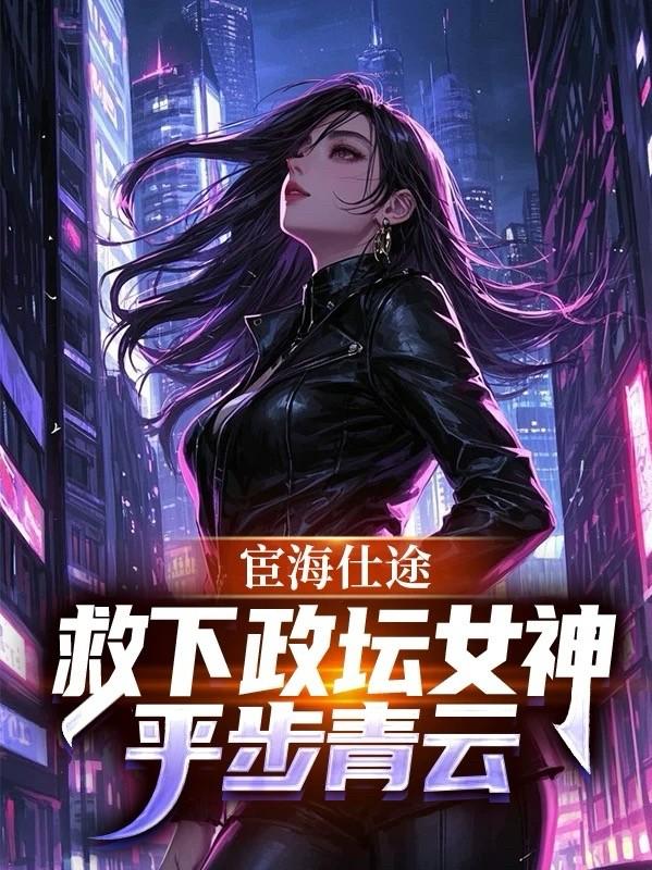 宦海仕途：救下政坛女神平步青云