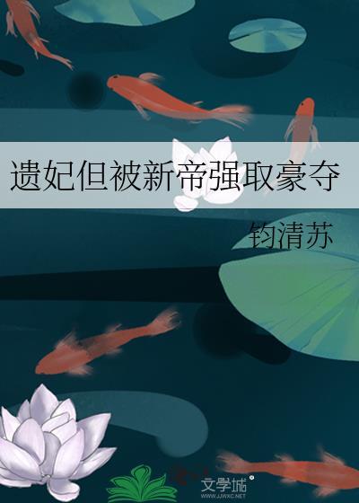 遗妃但被新帝强取豪夺