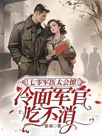 七零军医太会撩,冷面军官吃不消