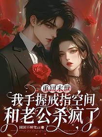 重回末世,我手握戒指空间和老公杀疯了