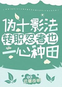 伪十影法转职忍者也一心种田